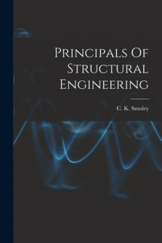 Kniha Principals Of Structural Engineering C K Smoley