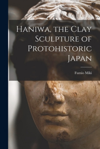 Kniha Haniwa, the Clay Sculpture of Protohistoric Japan Fumio 1911- Miki