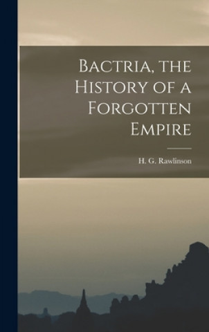 Könyv Bactria, the History of a Forgotten Empire H. G. (Hugh George) 1880- Rawlinson