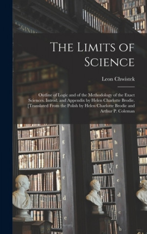 Könyv The Limits of Science; Outline of Logic and of the Methodology of the Exact Sciences. Introd. and Appendix by Helen Charlotte Brodie. [Translated From Leon 1884-1944 Chwistek