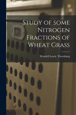 Knjiga Study of Some Nitrogen Fractions of Wheat Grass Wendell Lewis Thornburg