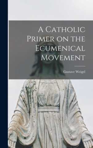 Knjiga A Catholic Primer on the Ecumenical Movement Gustave 1906-1964 Weigel