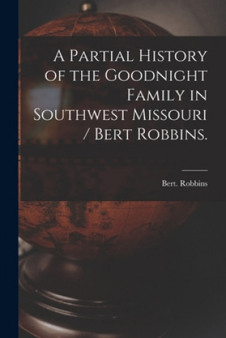 Kniha A Partial History of the Goodnight Family in Southwest Missouri / Bert Robbins. Bert Robbins