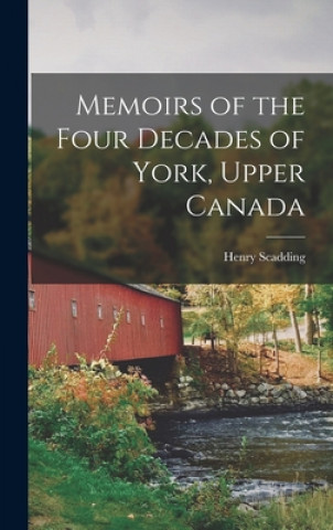 Könyv Memoirs of the Four Decades of York, Upper Canada [microform] Henry 1813-1901 Scadding