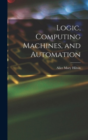 Knjiga Logic, Computing Machines, and Automation Alice Mary Hilton