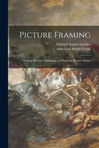 Carte Picture Framing; Modern Methods of Making and Finishing Picture Frames Edward August 1911- Landon