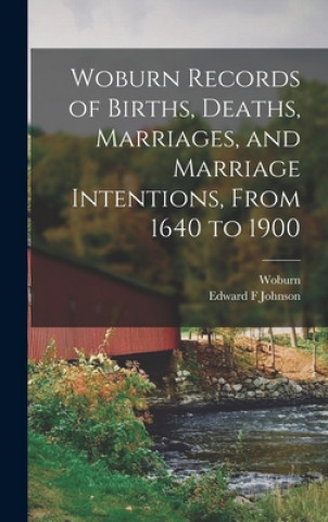 Kniha Woburn Records of Births, Deaths, Marriages, and Marriage Intentions, From 1640 to 1900 Woburn (Mass )