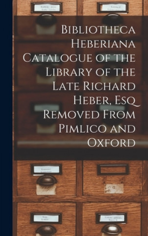 Книга Bibliotheca Heberiana Catalogue of the Library of the Late Richard Heber, Esq Removed From Pimlico and Oxford Anonymous