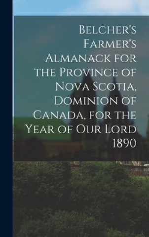 Kniha Belcher's Farmer's Almanack for the Province of Nova Scotia, Dominion of Canada, for the Year of Our Lord 1890 [microform] Anonymous