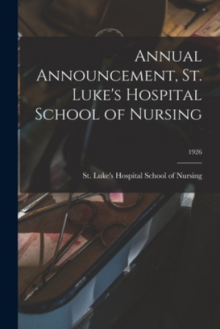 Kniha Annual Announcement, St. Luke's Hospital School of Nursing; 1926 St Luke's Hospital School of Nursing