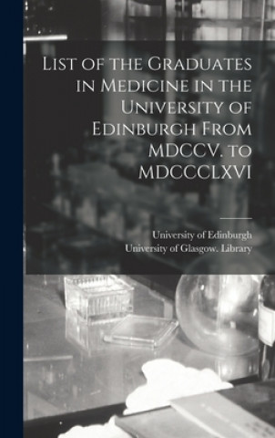 Kniha List of the Graduates in Medicine in the University of Edinburgh From MDCCV. to MDCCCLXVI [electronic Resource] University of Edinburgh