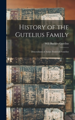 Carte History of the Gutelius Family: Descendants of Adam Frederick Gutelius Will Buckles 1872- Gutelius