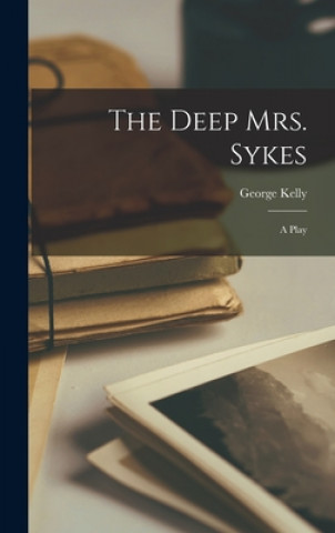 Knjiga The Deep Mrs. Sykes: a Play George 1887-1974 Kelly