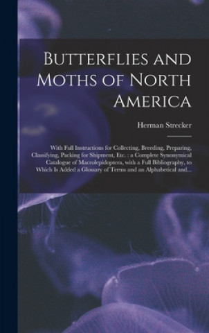 Kniha Butterflies and Moths of North America [microform]: With Full Instructions for Collecting, Breeding, Preparing, Classifying, Packing for Shipment, Etc Herman 1836-1901 Strecker
