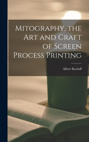 Könyv Mitography, the Art and Craft of Screen Process Printing Albert Kosloff
