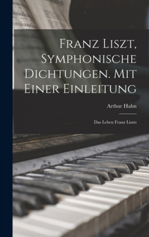 Kniha Franz Liszt, Symphonische Dichtungen. Mit Einer Einleitung: Das Leben Franz Liszts Arthur B. 1858 Hahn