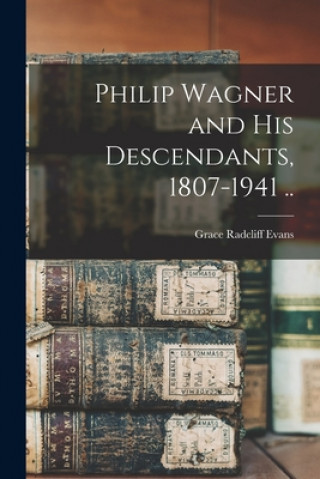 Knjiga Philip Wagner and His Descendants, 1807-1941 .. Grace Radcliff Evans