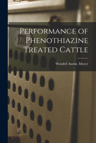 Knjiga Performance of Phenothiazine Treated Cattle Wendell Austin Moyer