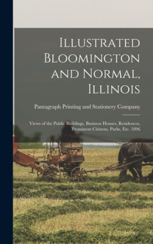 Carte Illustrated Bloomington and Normal, Illinois; Views of the Public Buildings, Business Houses, Residences, Prominent Citizens, Parks, Etc. 1896 Pantagraph Printing and Stationery Co