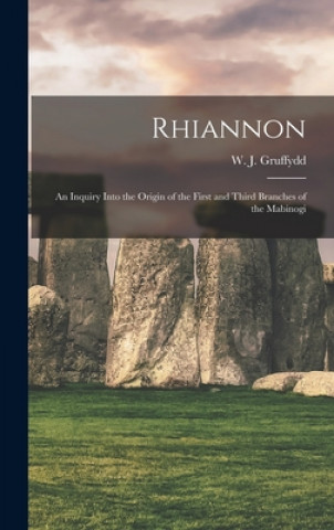 Kniha Rhiannon; an Inquiry Into the Origin of the First and Third Branches of the Mabinogi W. J. (William John) 1881- Gruffydd