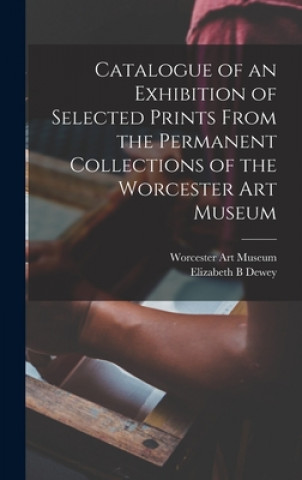 Libro Catalogue of an Exhibition of Selected Prints From the Permanent Collections of the Worcester Art Museum Worcester Art Museum