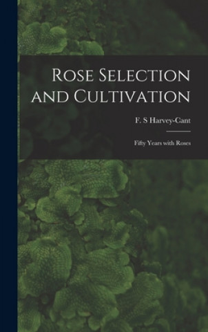 Carte Rose Selection and Cultivation; Fifty Years With Roses F. S. Harvey-Cant