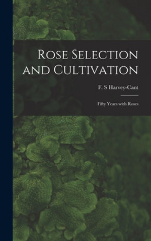 Kniha Rose Selection and Cultivation; Fifty Years With Roses F. S. Harvey-Cant