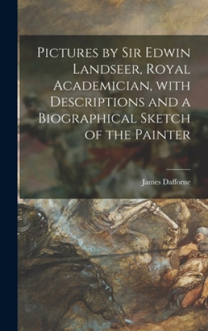 Book Pictures by Sir Edwin Landseer, Royal Academician, With Descriptions and a Biographical Sketch of the Painter James D. 1880 Dafforne