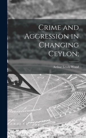 Knjiga Crime and Aggression in Changing Ceylon; Arthur Lewis Wood