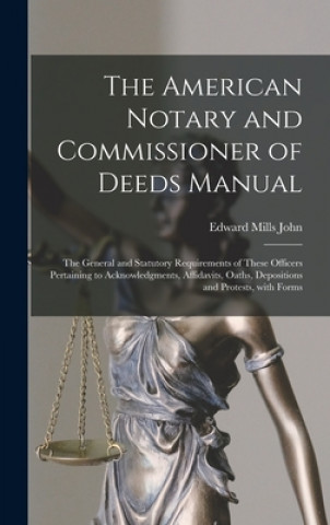 Buch American Notary and Commissioner of Deeds Manual; the General and Statutory Requirements of These Officers Pertaining to Acknowledgments, Affidavits, Edward Mills John