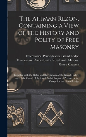 Buch The Ahiman Rezon, Containing a View of the History and Polity of Free Masonry: Together With the Rules and Regulations of the Grand Lodge, and of the Freemasons Pennsylvania Grand Lodge