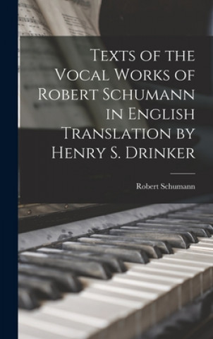 Carte Texts of the Vocal Works of Robert Schumann in English Translation by Henry S. Drinker Robert 1810-1856 Schumann