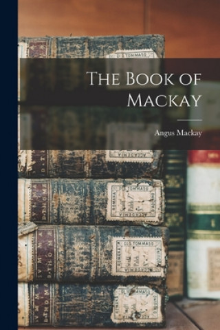 Knjiga The Book of Mackay [microform] Angus 1865-1923 MacKay