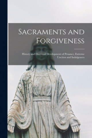 Книга Sacraments and Forgiveness: History and Doctrinal Development of Penance, Extreme Unction and Indulgences Anonymous