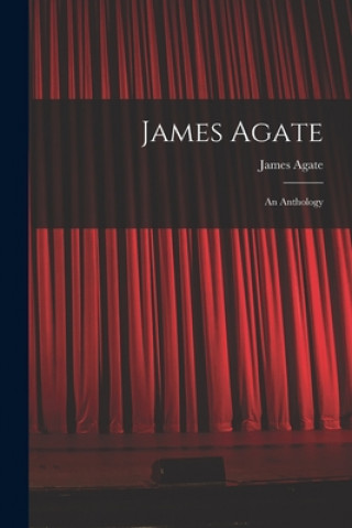 Kniha James Agate: an Anthology James 1877-1947 Agate