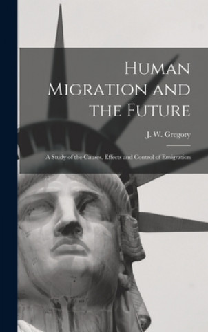 Carte Human Migration and the Future: a Study of the Causes, Effects and Control of Emigration J. W. (John Walter) 1864-1932 Gregory