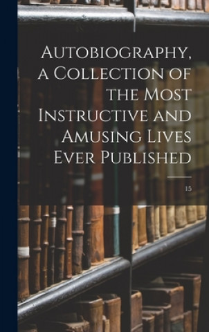 Könyv Autobiography, a Collection of the Most Instructive and Amusing Lives Ever Published; 15 Anonymous