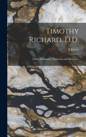Carte Timothy Richard, D.D.: China Missionary, Statesman and Reformer B. Reeve
