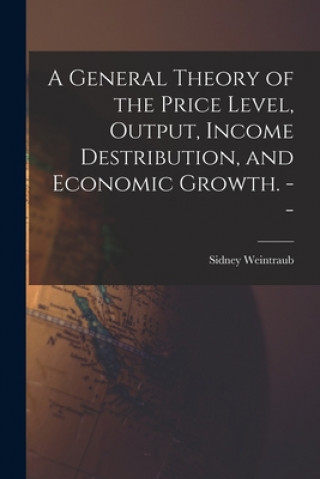 Carte A General Theory of the Price Level, Output, Income Destribution, and Economic Growth. -- Sidney 1914- Weintraub