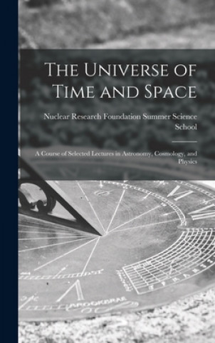 Könyv The Universe of Time and Space; a Course of Selected Lectures in Astronomy, Cosmology, and Physics Nuclear Research Foundation Summer Sc