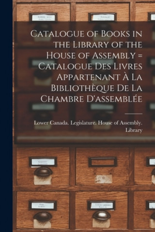 Carte Catalogue of Books in the Library of the House of Assembly [microform] = Catalogue Des Livres Appartenant ? La Biblioth?que De La Chambre D'assemblée Lower Canada Legislature House of a