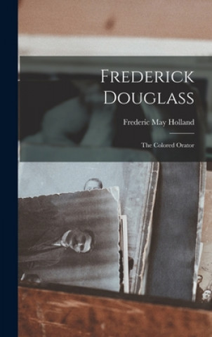 Книга Frederick Douglass: the Colored Orator Frederic May 1836-1908 Holland