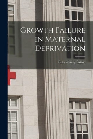 Kniha Growth Failure in Maternal Deprivation Robert Gray Patton