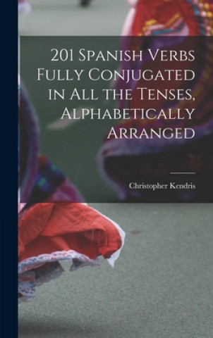 Kniha 201 Spanish Verbs Fully Conjugated in All the Tenses, Alphabetically Arranged Christopher Kendris
