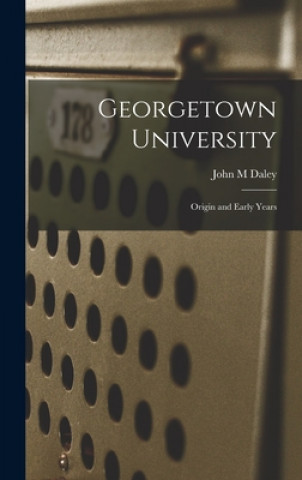 Książka Georgetown University: Origin and Early Years John M. Daley