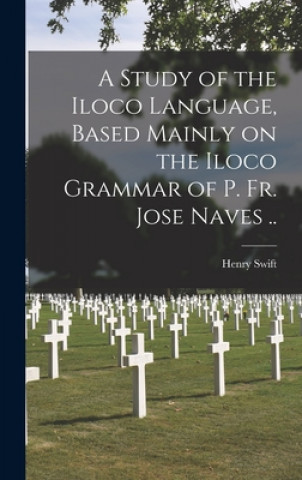 Carte A Study of the Iloco Language, Based Mainly on the Iloco Grammar of P. Fr. Jose Naves .. Henry 1848-1920 Swift