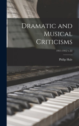 Kniha Dramatic and Musical Criticisms; 1911-1912 v.22 Philip 1854-1934 Hale