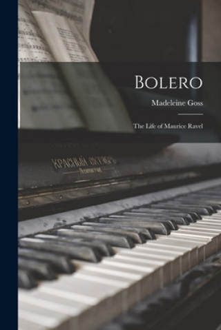 Libro Bolero; the Life of Maurice Ravel Madeleine 1892- Goss