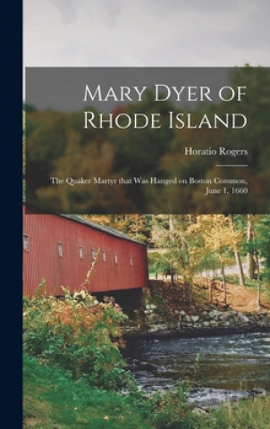 Book Mary Dyer of Rhode Island: the Quaker Martyr That Was Hanged on Boston Common, June 1, 1660 Horatio 1836-1904 Rogers