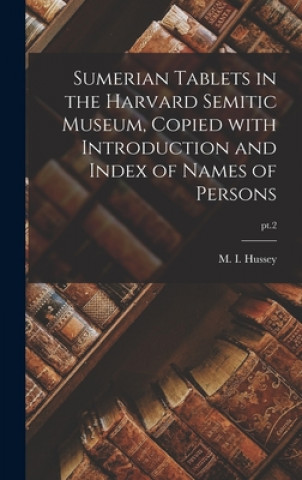 Könyv Sumerian Tablets in the Harvard Semitic Museum, Copied With Introduction and Index of Names of Persons; pt.2 M. I. (Mary Inda) 1876-1952 Hussey